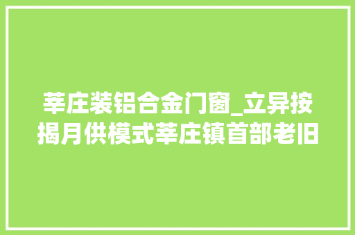 莘庄装铝合金门窗_立异按揭月供模式莘庄镇首部老旧小区加装电梯成功上岗