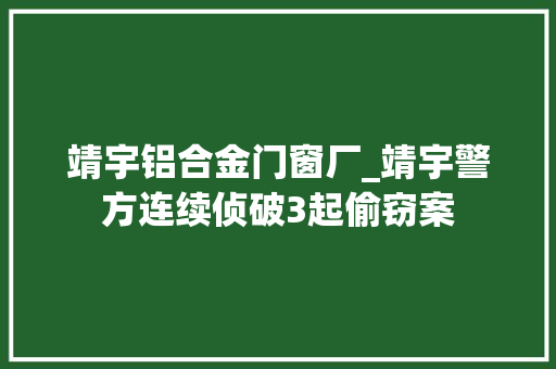 靖宇铝合金门窗厂_靖宇警方连续侦破3起偷窃案