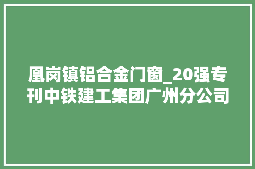 凰岗镇铝合金门窗_20强专刊中铁建工集团广州分公司争昔时夜湾区成长排头兵