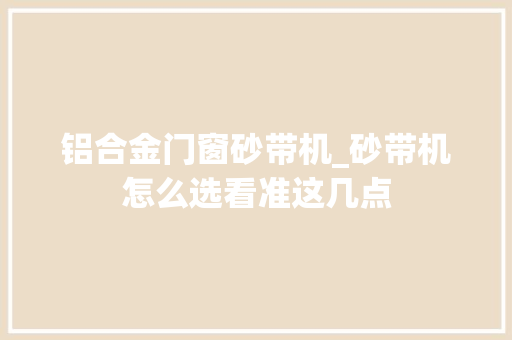 铝合金门窗砂带机_砂带机怎么选看准这几点