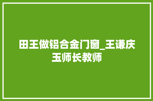 田王做铝合金门窗_王谦庆玉师长教师