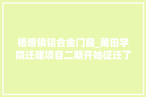 梧塘镇铝合金门窗_莆田学院迁建项目二期开始征迁了征地补偿筹划理解一下 塑钢门
