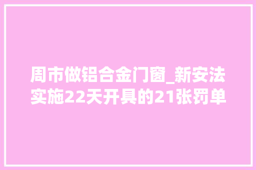 周市做铝合金门窗_新安法实施22天开具的21张罚单