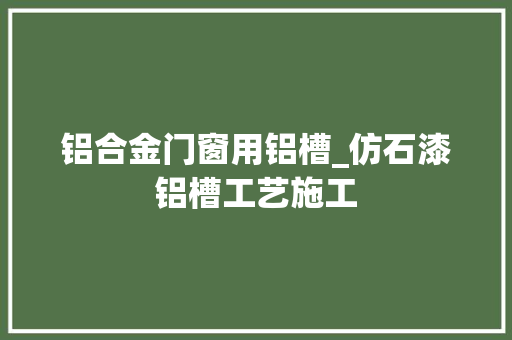 铝合金门窗用铝槽_仿石漆铝槽工艺施工