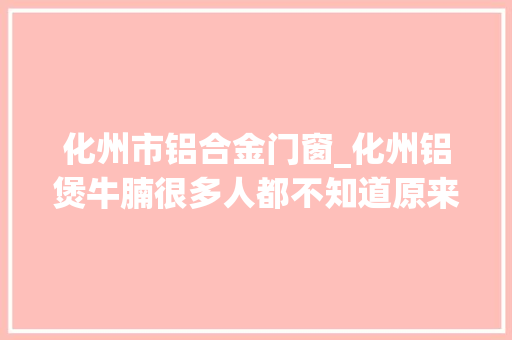 化州市铝合金门窗_化州铝煲牛腩很多人都不知道原来还有一段这样的故事 滑动门