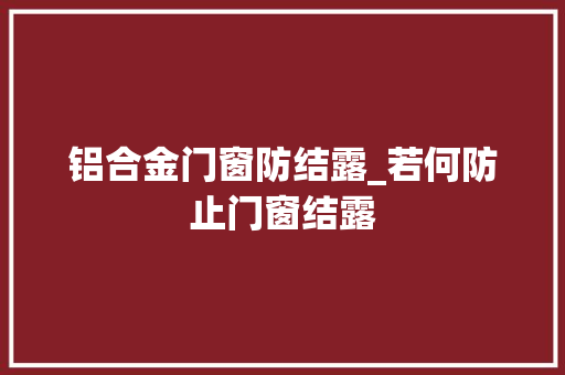 铝合金门窗防结露_若何防止门窗结露 玻璃门