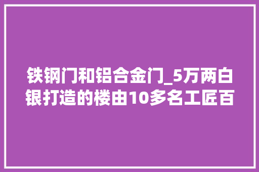 铁钢门和铝合金门_5万两白银打造的楼由10多名工匠百天内完成晚上却有阴森感 铝合金门