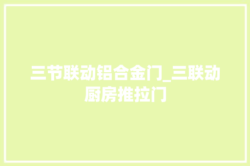 三节联动铝合金门_三联动厨房推拉门