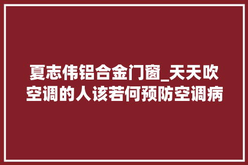 夏志伟铝合金门窗_天天吹空调的人该若何预防空调病