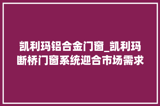 凯利玛铝合金门窗_凯利玛断桥门窗系统迎合市场需求