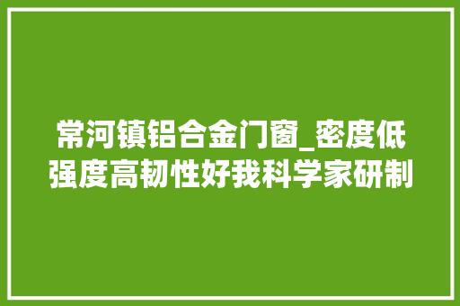 常河镇铝合金门窗_密度低强度高韧性好我科学家研制出仿生结构新材料