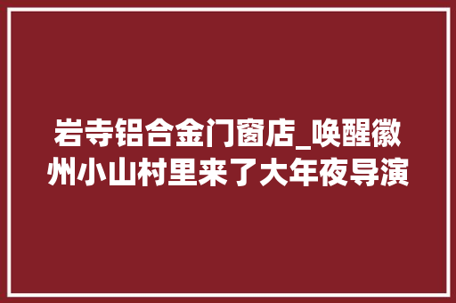 岩寺铝合金门窗店_唤醒徽州小山村里来了大年夜导演 推拉门
