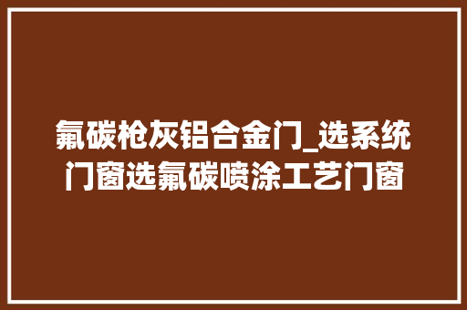 氟碳枪灰铝合金门_选系统门窗选氟碳喷涂工艺门窗