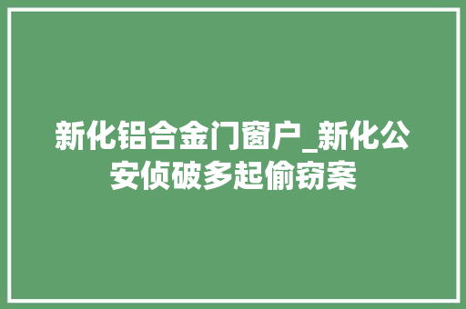 新化铝合金门窗户_新化公安侦破多起偷窃案 滑动门