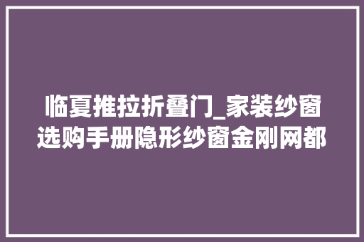临夏推拉折叠门_家装纱窗选购手册隐形纱窗金刚网都在这里了