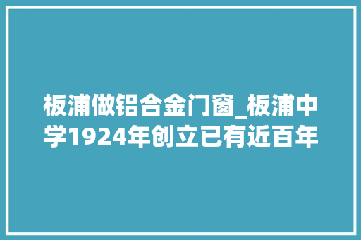 板浦做铝合金门窗_板浦中学1924年创立已有近百年历史