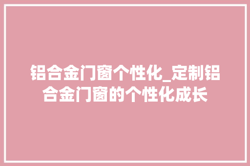 铝合金门窗个性化_定制铝合金门窗的个性化成长 塑钢门