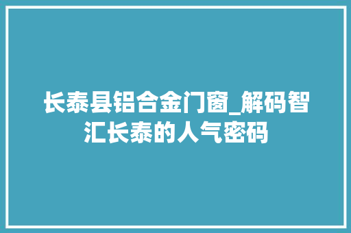 长泰县铝合金门窗_解码智汇长泰的人气密码