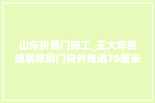 山东折叠门施工_王大年夜姐装修房门向外推进70厘米邻居不干了在她家门前再装门