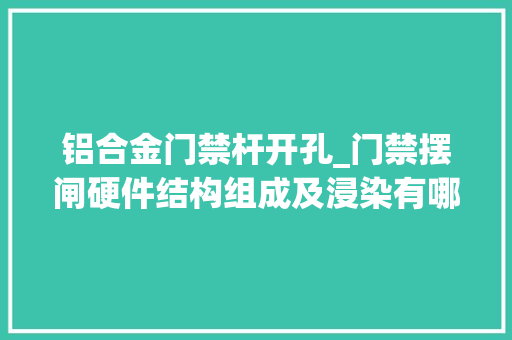 铝合金门禁杆开孔_门禁摆闸硬件结构组成及浸染有哪些