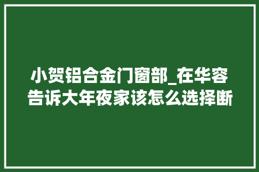 小贺铝合金门窗部_在华容告诉大年夜家该怎么选择断桥铝门窗华容中铝门窗