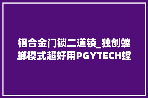 铝合金门锁二道锁_独创螳螂模式超好用PGYTECH螳螂三脚架评测 滑动门