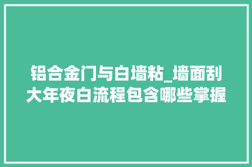 铝合金门与白墙粘_墙面刮大年夜白流程包含哪些掌握多重技巧不吃亏 塑钢门