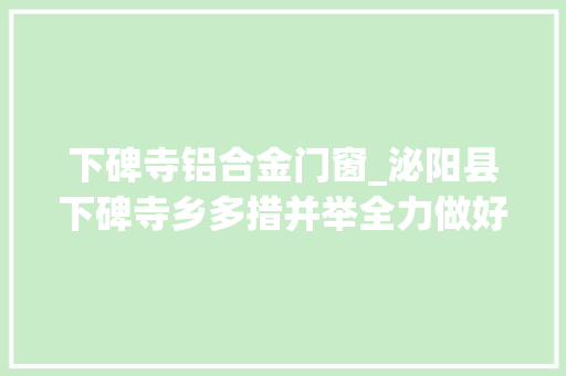 下碑寺铝合金门窗_泌阳县下碑寺乡多措并举全力做好防汛工作 玻璃门