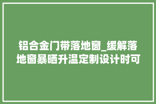 铝合金门带落地窗_缓解落地窗暴晒升温定制设计时可以这样做
