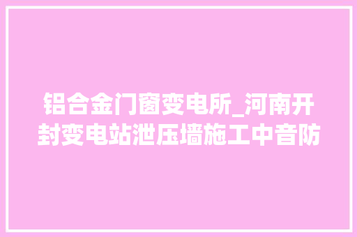 铝合金门窗变电所_河南开封变电站泄压墙施工中音防爆墙防爆泄压窗可拆泄爆墙