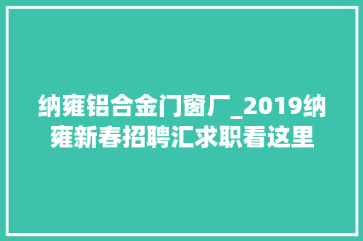纳雍铝合金门窗厂_2019纳雍新春招聘汇求职看这里