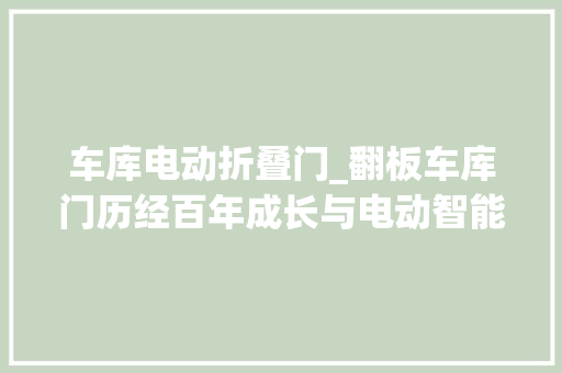 车库电动折叠门_翻板车库门历经百年成长与电动智能接轨