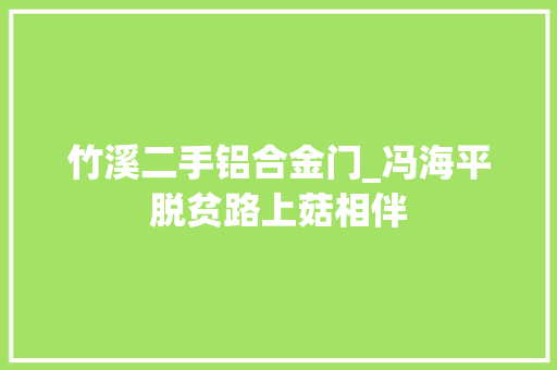 竹溪二手铝合金门_冯海平脱贫路上菇相伴
