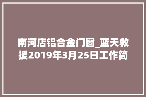 南河店铝合金门窗_蓝天救援2019年3月25日工作简报天天1130旁边更新首发