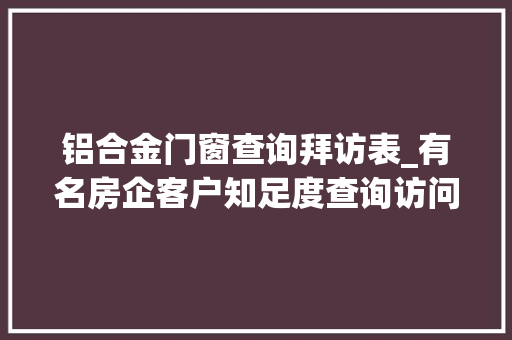 铝合金门窗查询拜访表_有名房企客户知足度查询访问表