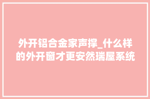 外开铝合金家声撑_什么样的外开窗才更安然瑞屋系统门窗