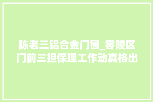 陈老三铝合金门窗_零陵区门前三担保理工作动真格出亮点