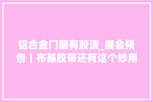 铝合金门窗有胶渍_展会预告｜布基胶带还有这个妙用做门窗装修的老板赶紧用