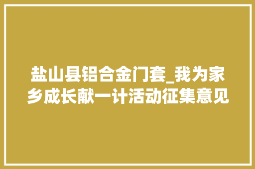 盐山县铝合金门套_我为家乡成长献一计活动征集意见建议选登十