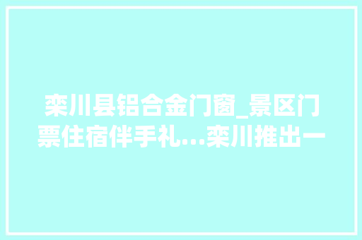 栾川县铝合金门窗_景区门票住宿伴手礼…栾川推出一价全包游径卡