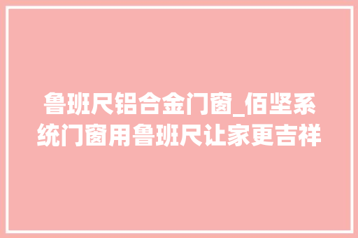 鲁班尺铝合金门窗_佰坚系统门窗用鲁班尺让家更吉祥如意