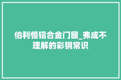 伯利恒铝合金门窗_弗成不理解的彩钢常识