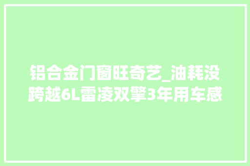 铝合金门窗旺奇艺_油耗没跨越6L雷凌双擎3年用车感想沾染分享家用省油省心