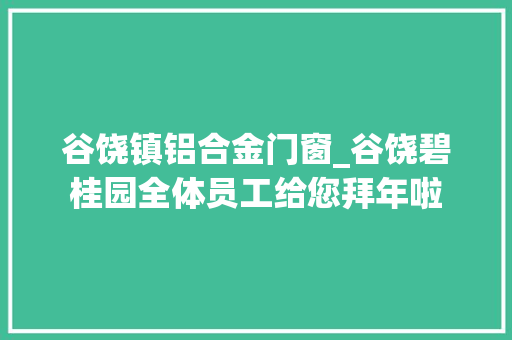 谷饶镇铝合金门窗_谷饶碧桂园全体员工给您拜年啦