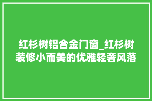 红杉树铝合金门窗_红杉树装修小而美的优雅轻奢风落成实拍