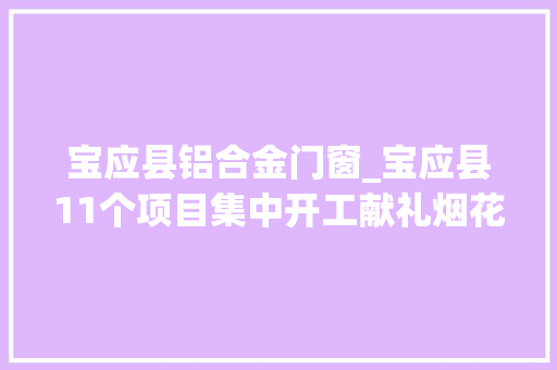 宝应县铝合金门窗_宝应县11个项目集中开工献礼烟花三月