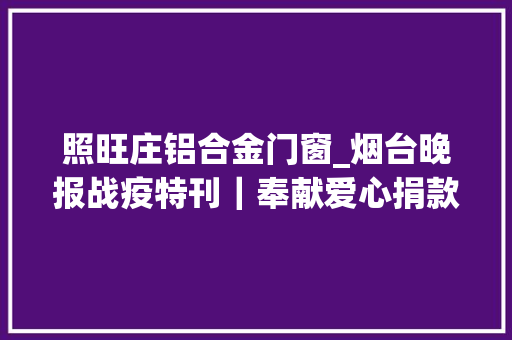 照旺庄铝合金门窗_烟台晚报战疫特刊｜奉献爱心捐款捐物烟台男女老幼年夜方解囊