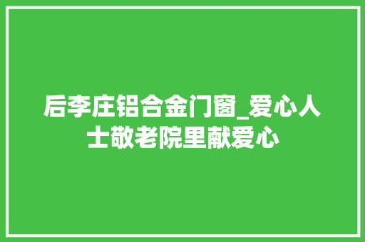 后李庄铝合金门窗_爱心人士敬老院里献爱心