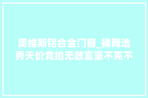 奥维斯铝合金门窗_裸舞选秀天价竞拍无数富豪不克不及自休的太子酒店为何一夜覆灭