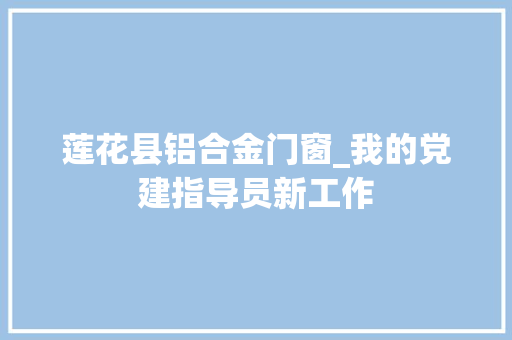 莲花县铝合金门窗_我的党建指导员新工作